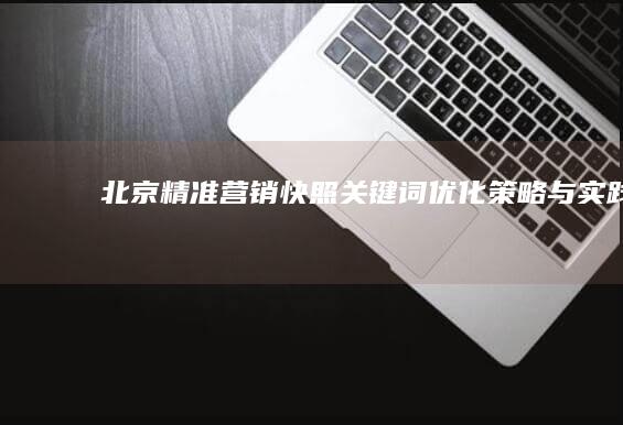 北京精准营销：快照关键词优化策略与实践